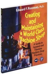 Industrial Press - Creating and Maintaining a World Class Machine Shop Publication, 1st Edition - by Edward F. Rossman Ph.D., Industrial Press, 2006 - Makers Industrial Supply