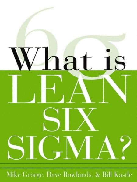 McGraw-Hill - What is Lean Six Sigma Publication, 1st Edition - by Michael L. George, David T. Rowlands & Bill Kastle, McGraw-Hill, 2003 - Makers Industrial Supply