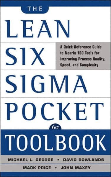 McGraw-Hill - Lean Six Sigma Pocket Toolbook: A Quick Reference Guide to 70 Tools for Improving Quality and Speed Publication, 1st Edition - by Michael L. George, John Maxey, David T. Rowlands & Malcolm Upton, McGraw-Hill, 2004 - Makers Industrial Supply