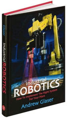 Industrial Press - Industrial Robotics: How to Implement the Right System for Your Plant Publication, 1st Edition - by Andrew Glaser, Industrial Press Inc., 2008 - Makers Industrial Supply