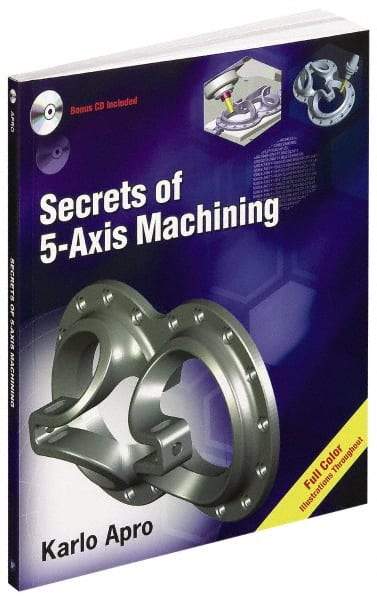 Industrial Press - Secrets of 5-Axis Machining Publication with CD-ROM, 1st Edition - by Karlo Apro, Industrial Press Inc., 2008 - Makers Industrial Supply